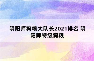 阴阳师狗粮大队长2021排名 阴阳师特级狗粮